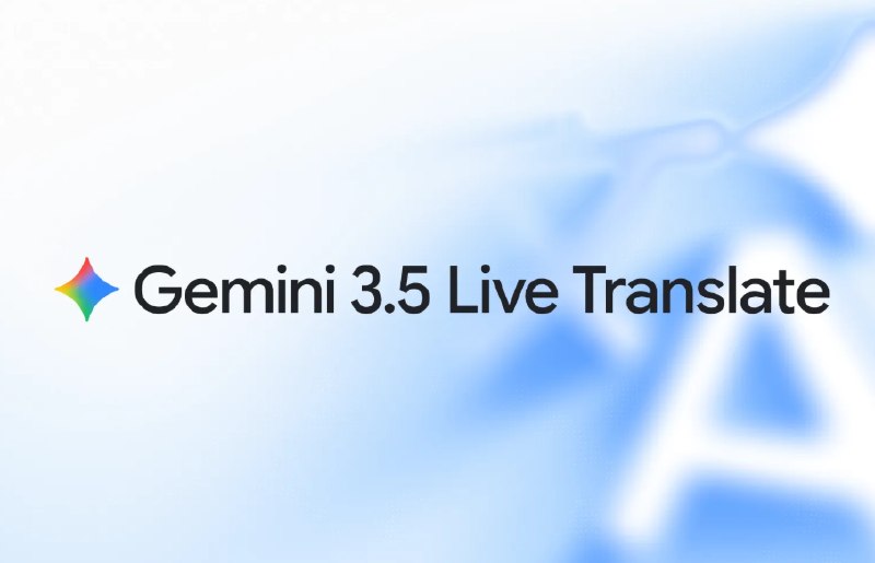 告别“翻译腔”：Gemini 3.5 实时语音翻译模型正式发布跨语言沟通正迎来一场技术范式的重塑